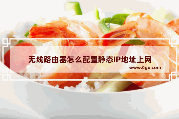无线路由器怎么配置静态IP地址上网