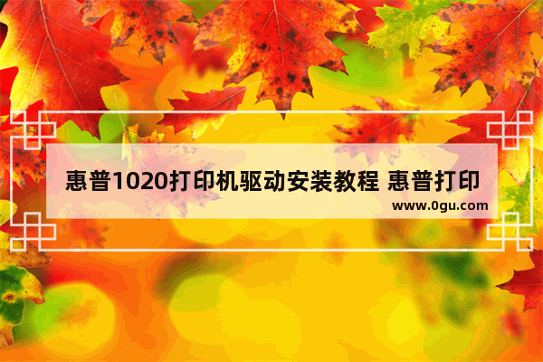惠普1020打印机驱动安装教程 惠普打印机安装步骤
