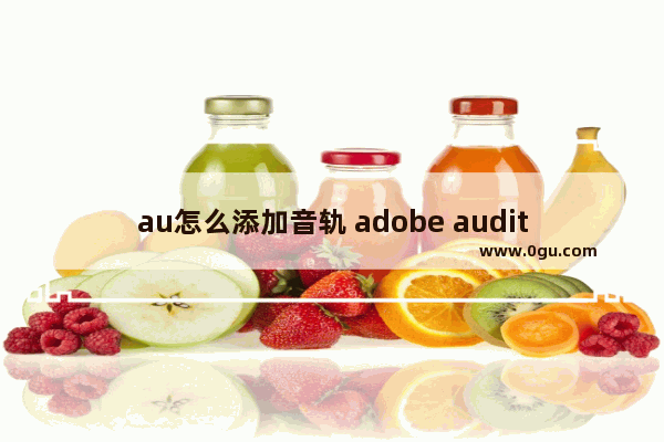 au怎么添加音轨 adobe audition添加音频轨道的方法