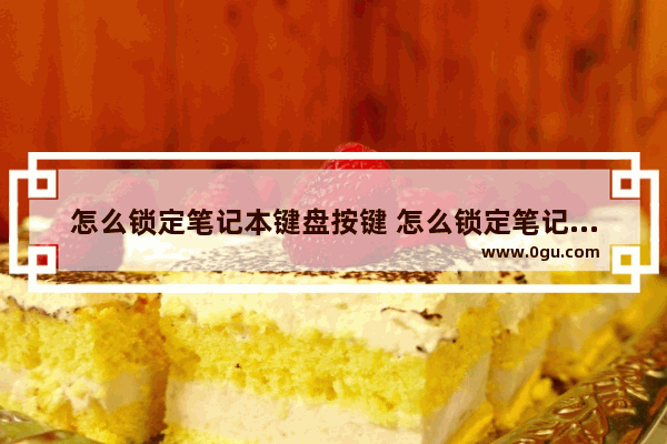 怎么锁定笔记本键盘按键 怎么锁定笔记本键盘按键设置