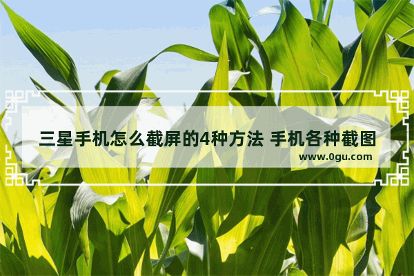 三星手机怎么截屏的4种方法 手机各种截图方法汇总