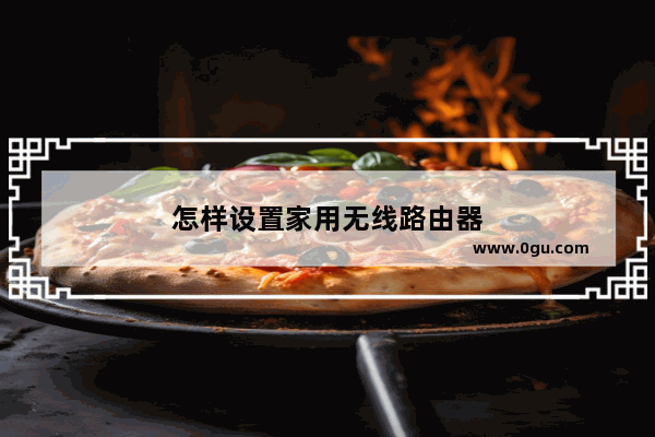 怎样设置家用无线路由器