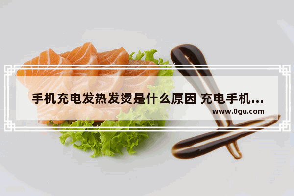 手机充电发热发烫是什么原因 充电手机发热非常烫正常吗