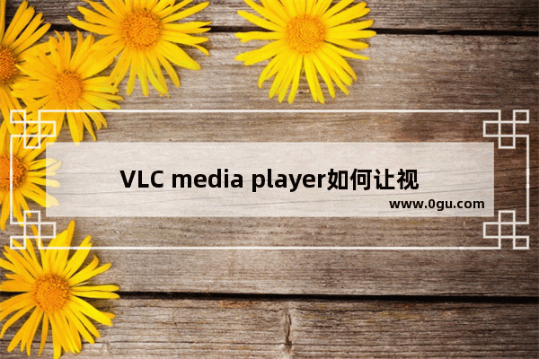 VLC media player如何让视频变清晰 VLC media player调整视频清晰度的方法
