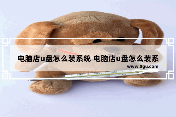 电脑店u盘怎么装系统 电脑店u盘怎么装系统?