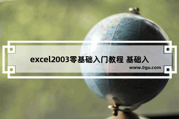 excel2003零基础入门教程 基础入门Excel表格编辑