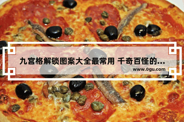 九宫格解锁图案大全最常用 千奇百怪的手机解锁方式