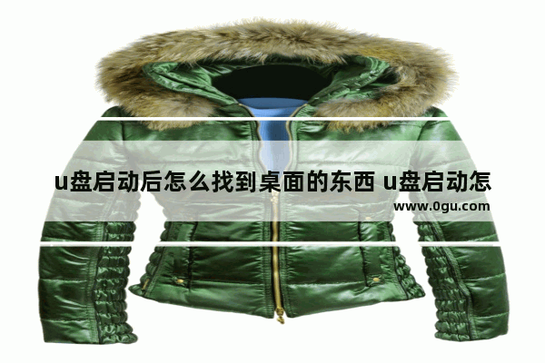 u盘启动后怎么找到桌面的东西 u盘启动怎么看桌面东西