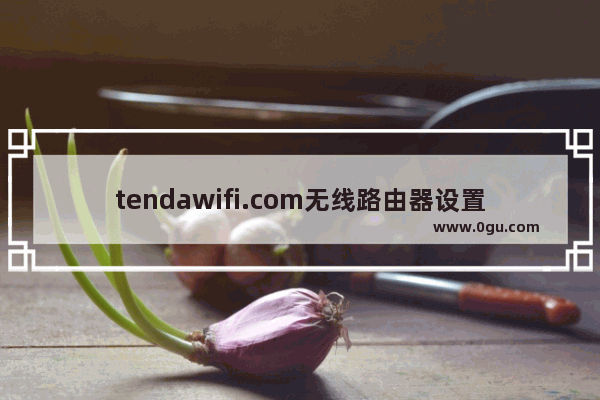 tendawifi.com无线路由器设置上网方法