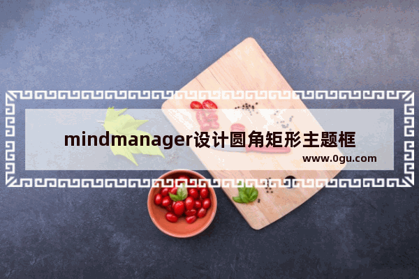 mindmanager设计圆角矩形主题框的具体方法