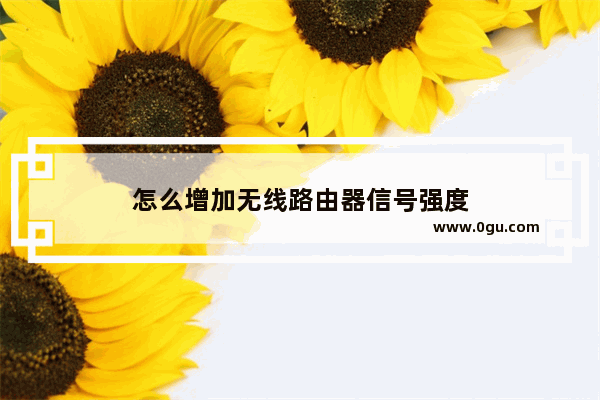 怎么增加无线路由器信号强度
