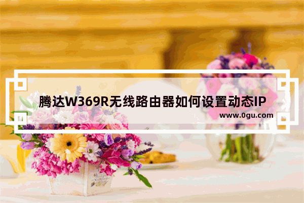 腾达W369R无线路由器如何设置动态IP上网