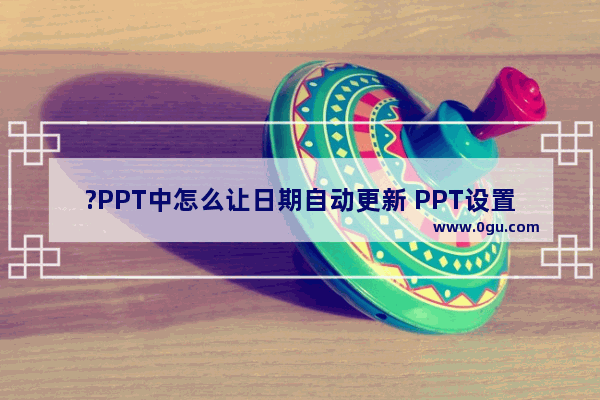 ?PPT中怎么让日期自动更新 PPT设置自动更新的日期的方法教程
