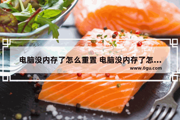电脑没内存了怎么重置 电脑没内存了怎么重置密码