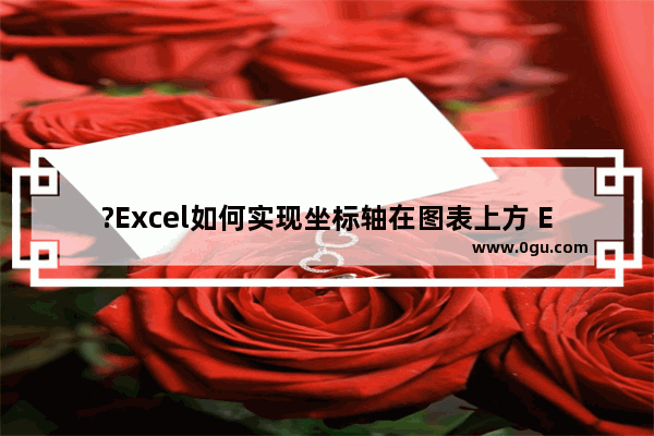 ?Excel如何实现坐标轴在图表上方 Excel表格图表将横轴弄到上面的方法教程