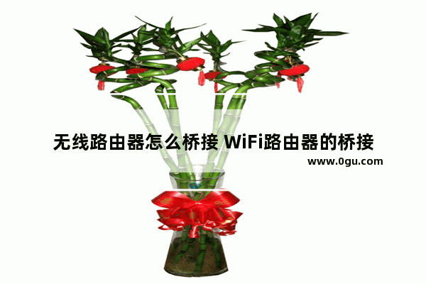 无线路由器怎么桥接 WiFi路由器的桥接方法