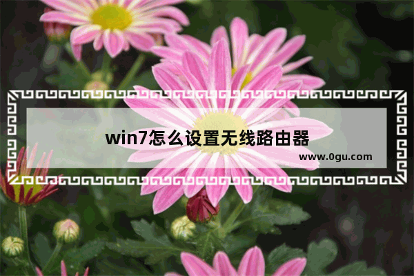 win7怎么设置无线路由器