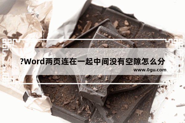 ?Word两页连在一起中间没有空隙怎么分开 Word文档解决上下两页连在一起的方法教程