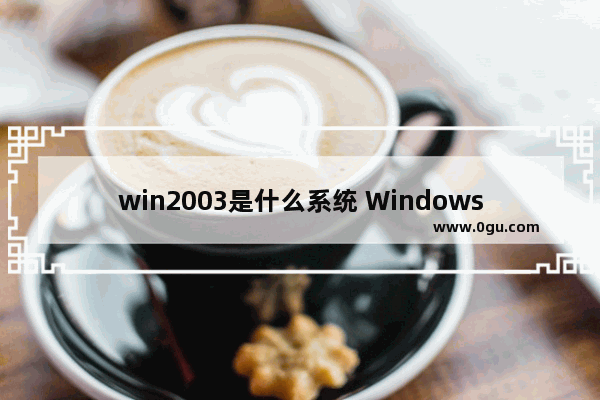 win2003是什么系统 Windows Server 2003 安装教程