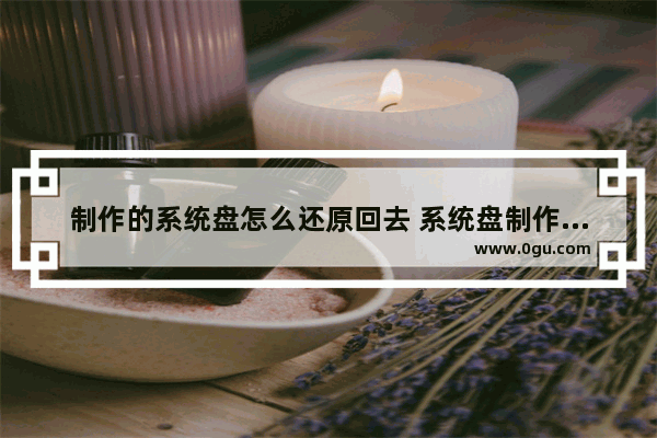 制作的系统盘怎么还原回去 系统盘制作完成后怎么装机