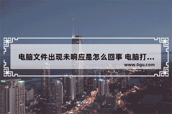 电脑文件出现未响应是怎么回事 电脑打开文件显示未响应