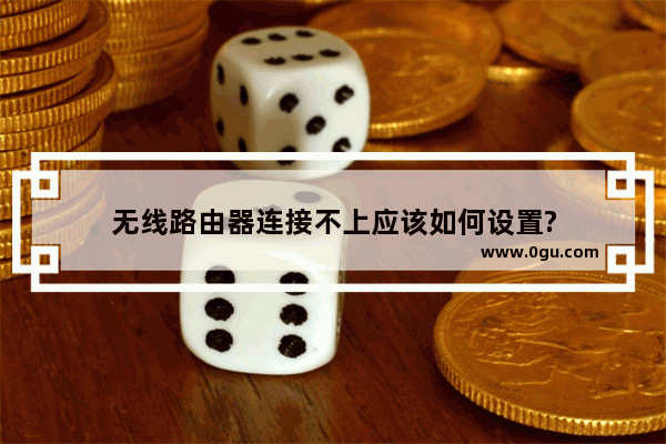 无线路由器连接不上应该如何设置?