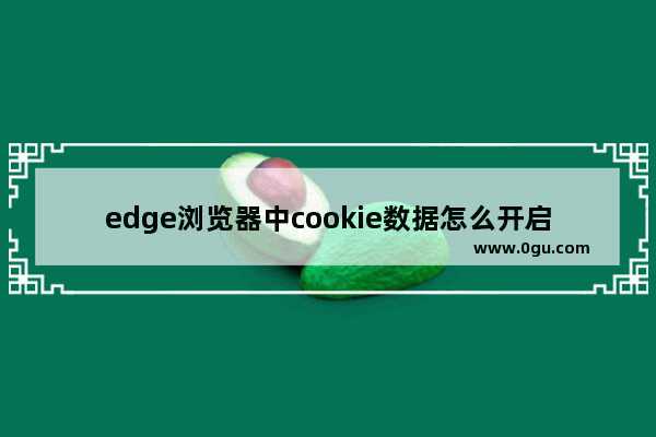 edge浏览器中cookie数据怎么开启 edge浏览器开启cookie的方法