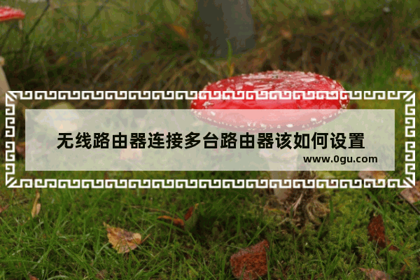 无线路由器连接多台路由器该如何设置