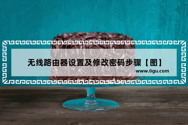 无线路由器设置及修改密码步骤【图】
