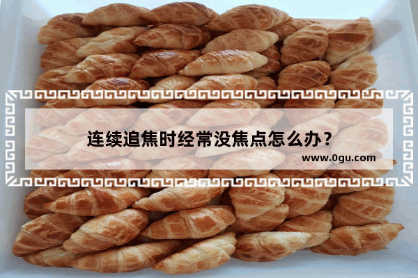 连续追焦时经常没焦点怎么办？
