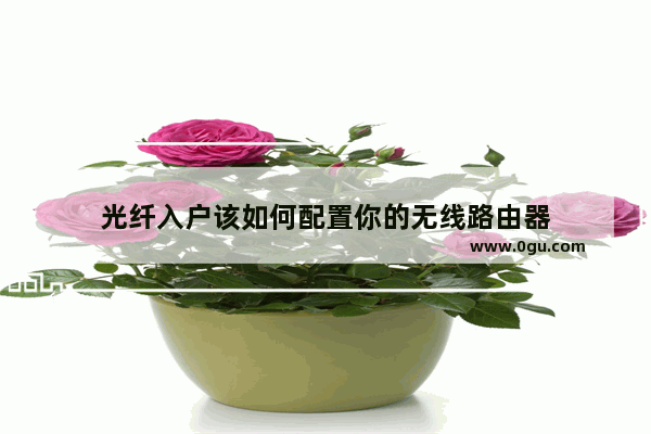 光纤入户该如何配置你的无线路由器