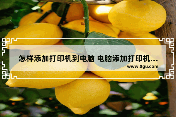 怎样添加打印机到电脑 电脑添加打印机的方法