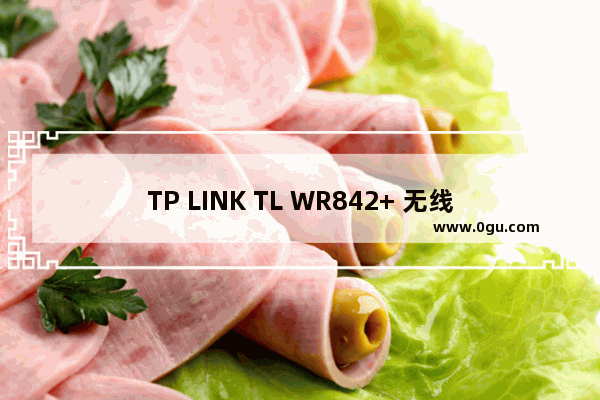 TP LINK TL WR842+ 无线路由器网速限制设置指南