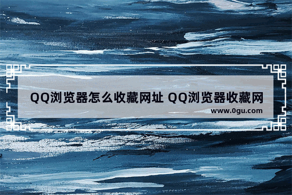 QQ浏览器怎么收藏网址 QQ浏览器收藏网址的方法