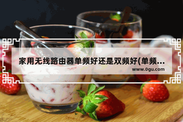 家用无线路由器单频好还是双频好(单频路由器和双频路由器有什么区别)