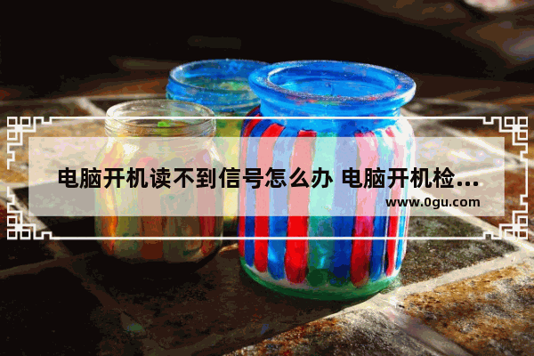 电脑开机读不到信号怎么办 电脑开机检测不到信号源