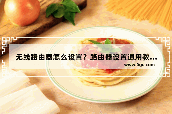 无线路由器怎么设置？路由器设置通用教程(如何设置无线路由器？设置路由器的一般教程)