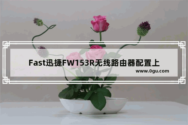 Fast迅捷FW153R无线路由器配置上网步骤图解