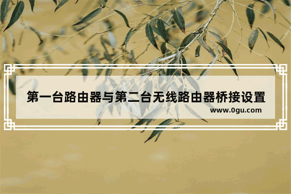 第一台路由器与第二台无线路由器桥接设置
