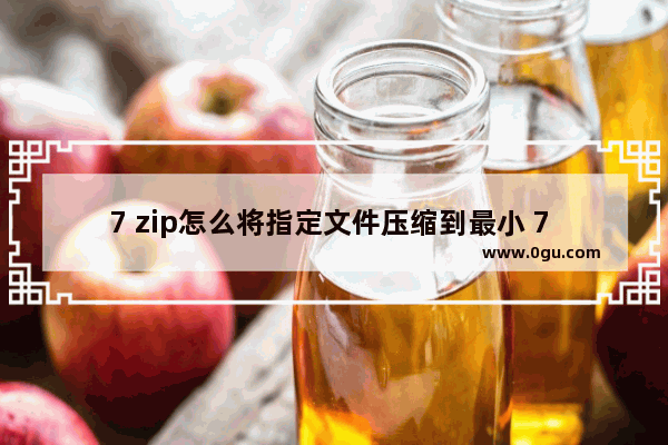7 zip怎么将指定文件压缩到最小 7 zip压缩文件到最小的方法