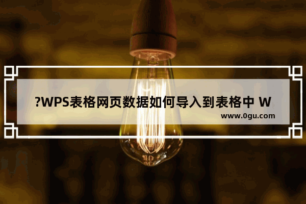 ?WPS表格网页数据如何导入到表格中 WPS表格获取网页数据的方法教程