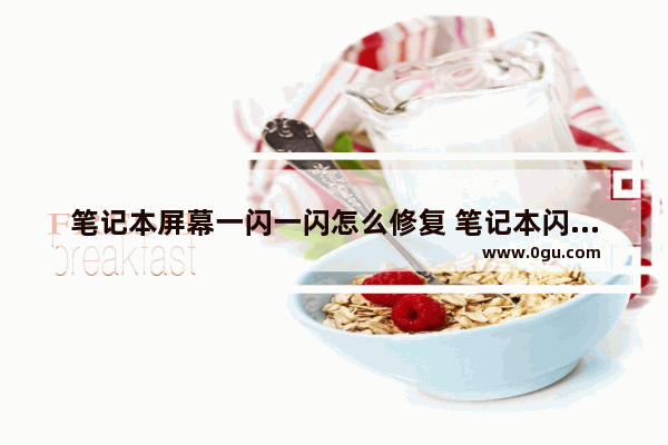 笔记本屏幕一闪一闪怎么修复 笔记本闪屏处理技巧