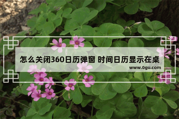 怎么关闭360日历弹窗 时间日历显示在桌面设置方法