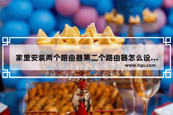 家里安装两个路由器第二个路由器怎么设置(装两个无线路由器怎么设置)