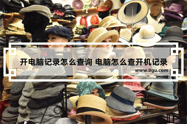 开电脑记录怎么查询 电脑怎么查开机记录