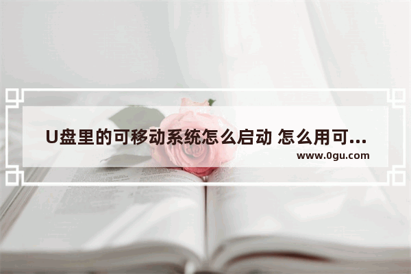 U盘里的可移动系统怎么启动 怎么用可移动u盘装系统