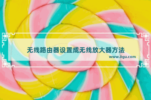 无线路由器设置成无线放大器方法