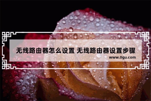 无线路由器怎么设置 无线路由器设置步骤