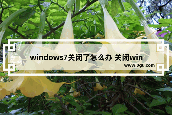 windows7关闭了怎么办 关闭win7相当于关闭了计算机
