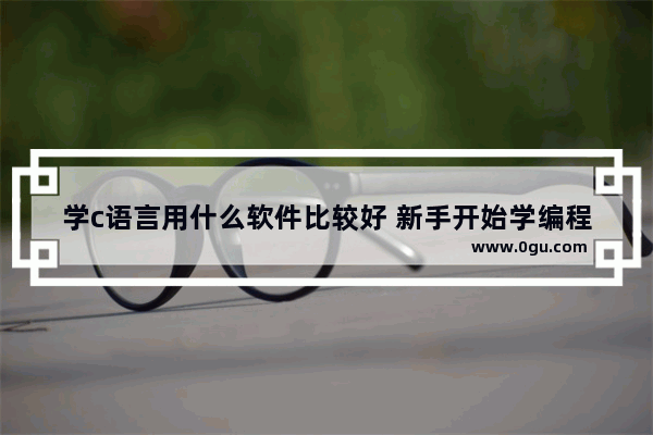 学c语言用什么软件比较好 新手开始学编程的基础教程